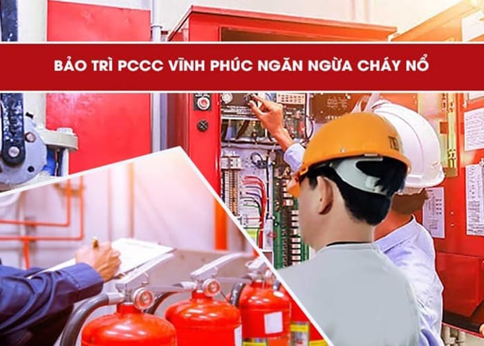 Bảo trì PCCC Vĩnh Phúc ngăn ngừa cháy nổ hiệu quả an toàn