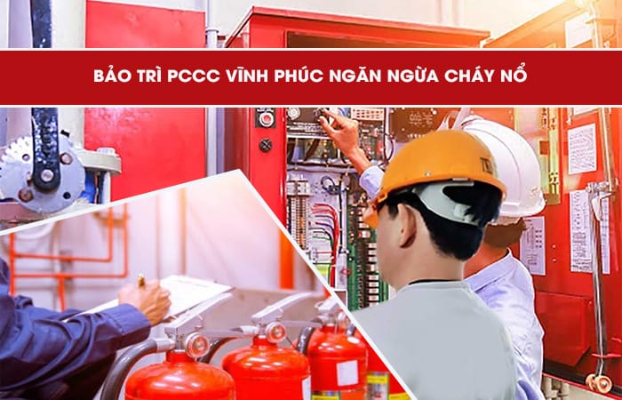Bảo trì PCCC Vĩnh Phúc ngăn ngừa cháy nổ hiệu quả an toàn